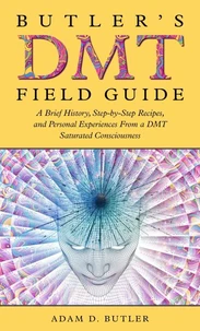 Butler's DMT Field Guide: A Brief History, Step-by-Step Recipes, and Personal Experiences From a DMT Saturated Consciousness