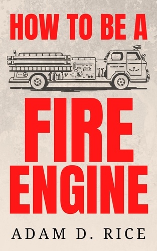  Adam D. Rice - How To Be A Fire Engine.