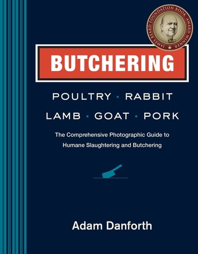 Butchering Poultry, Rabbit, Lamb, Goat, and Pork. The Comprehensive Photographic Guide to Humane Slaughtering and Butchering
