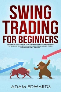 Swing Trading for Beginners: The Complete Guide on How to Become a Profitable Trader Using These Proven Swing Trading Techniques and Strategies. Includes Stocks, Options, ETFs, Forex, &amp; Futures