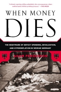 Adam Fergusson - When Money Dies - The Nightmare of Deficit Spending, Devaluation, and Hyperinflation in Weimar Germany.