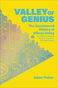 Adam Fisher - Valley of Genius - The Uncensored History of Silicon Valley (As Told by the Hackers, Founders, and Freaks Who Made It Boom).