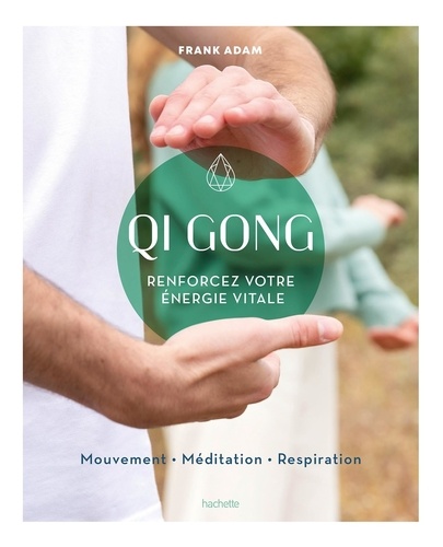 Qi Gong. Renforcez votre énergie vitale. Mouvement, méditation, respiration
