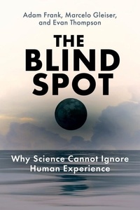 Adam Frank et Marcelo Gleiser - The Blind Spot - Why Science Cannot Ignore Human Experience.