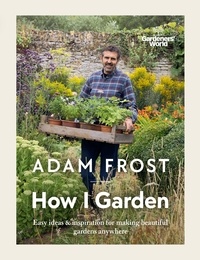 Adam Frost - Gardener’s World: How I Garden - Easy ideas &amp; inspiration for making beautiful gardens anywhere.