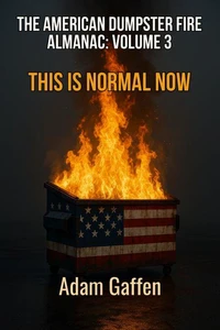 The American Dumpster Fire Almanac Volume 3: This is Normal Now: A Field Guide to the Flaming Trash Heap Formerly Known as Democracy