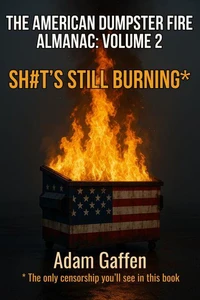The American Dumpster Fire Almanac Volume Two: Sh#t's Still Burning: A Field Guide to the Flaming Trash Heap Formerly Known as Democracy
