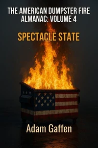 The American Dumpster Fire Volume Four: Spectacle State: A Field Guide to the Flaming Trash Heap Formerly Known as Democracy