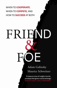 Adam Galinsky et Maurice Schweitzer - Friend and Foe - When to Cooperate, When to Compete, and How to Succeed at Both.