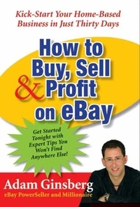 Adam Ginsberg - How to Buy, Sell, and Profit on eBay - Kick-Start Your Home-Based Business in Just Thirty Days.