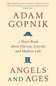 Adam Gopnik - Angels and Ages - A short book about Darwin, Lincoln and modern life.