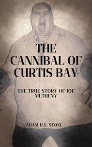 The Cannibal of Curtis Bay : The True Story of Joe Metheny