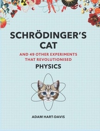 Adam Hart-davies - Schrodinger's Cat and 49 Other Experiments that revolutionised physics.