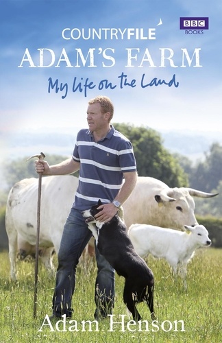 Adam Henson - Countryfile: Adam's Farm - My Life on the Land.