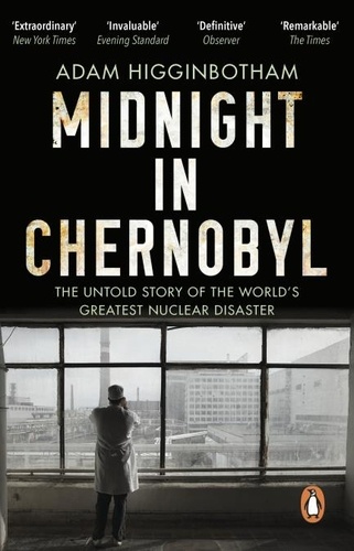 Adam Higginbotham - Midnight in Chernobyl - The Untold Story of the World's Greatest Nuclear Disaster.