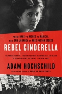 Adam Hochschild - Rebel Cinderella - From Rags to Riches to Radical, the Epic Journey of Rose Pastor Stokes.