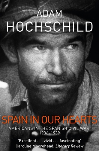 Adam Hochschild - Spain in Our Hearts - Americans in the Spanish Civil War, 1936-1939.