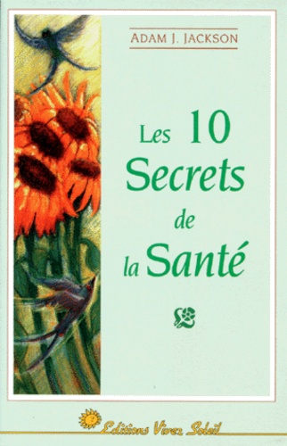 Adam-J Jackson - Les 10 Secrets De La Sante. Une Parabole Moderne Sur La Sagesse Et La Sante Qui Changera Votre Vie.