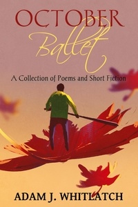 Adam J. Whitlatch - October Ballet - A Collection of Poems and Short Fiction.