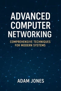 Advanced Computer Networking: Comprehensive Techniques for Modern Systems