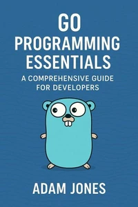 Go Programming Essentials: A Comprehensive Guide for Developers