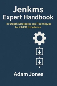 Jenkins Expert Handbook: In-Depth Strategies and Techniques for CI/CD Excellence
