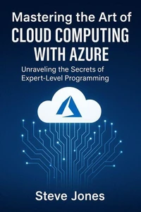 Mastering the Art of Cloud Computing with Azure: Unraveling the Secrets of Expert-Level Programming