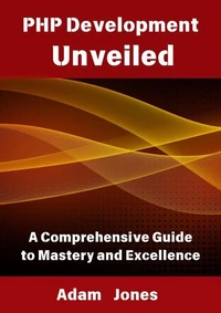 PHP Development Unveiled: A Comprehensive Guide to Mastery and Excellence