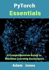 PyTorch Essentials: A Comprehensive Guide to Machine Learning Techniques