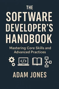 The Software Developer's Handbook: Mastering Core Skills and Advanced Practices