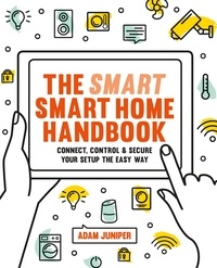 Adam Juniper - Smart Smart Home Handbook - Connect, control and secure your home the easy way.