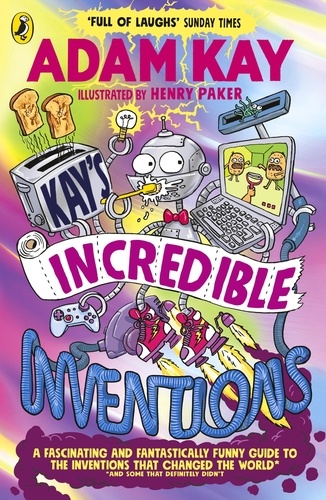 Adam Kay et Henry Paker - Kay’s Incredible Inventions - A fascinating and fantastically funny guide to inventions that changed the world (and some that definitely didn't).