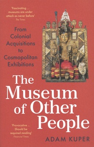 Adam Kuper - The Museum of Other People - From Colonial Acquisitions to Cosmopolitan Exhibitions.