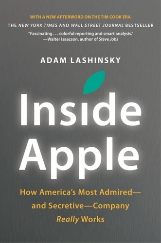 Inside Apple. How America's Most Admired--and Secretive--Company Really Works