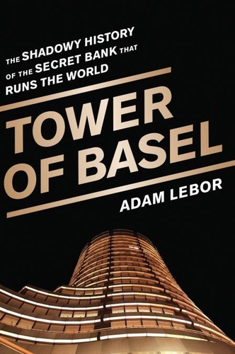 Tower of Basel. The Shadowy History of the Secret Bank that Runs the World