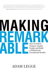  Adam Legge - Making Remarkable: How to Deliver Purpose, Inspire People and Build a Platform for Exceptional Results.