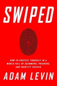 Adam Levin et Beau Friedlander - Swiped - How to Protect Yourself in a World Full of Scammers, Phishers, and Identity Thieves.