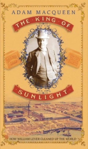 Adam MacQueen - The king of sunlight : How william lever cleaned up the world.