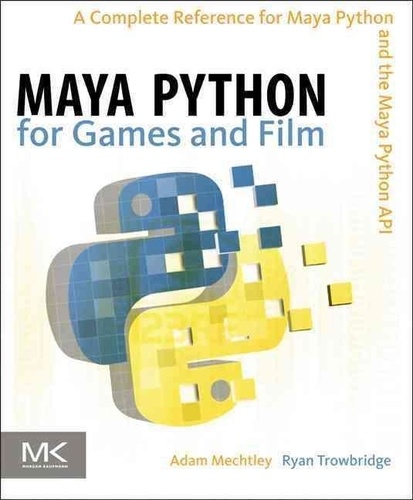 Adam Mechtley et Ryan Trowbridge - Maya Python for Games and Film - A Complete Reference for Maya Python and the Maya Python API.