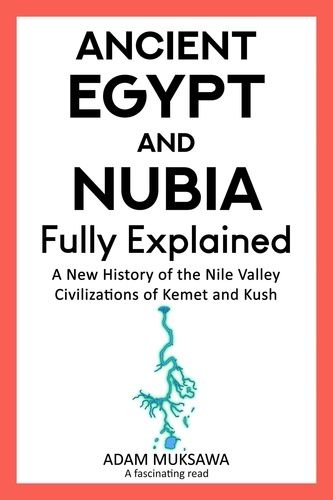  Adam Muksawa - Ancient Egypt and Nubia — Fully Explained: A New History of the Nile Valley Civilizations of Kemet and Kush.