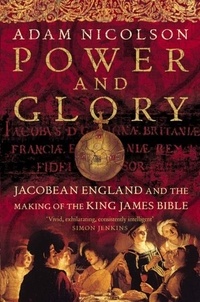 Adam Nicolson - Power and Glory - Jacobean England and the Making of the King James Bible (Text only).