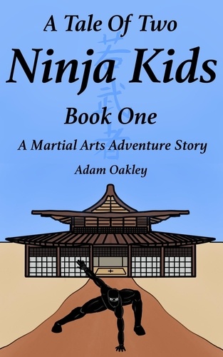  Adam Oakley - A Tale Of Two Ninja Kids - Book 1 - A Martial Arts Adventure Story - For Ages 7+ - A Tale Of Two Ninja Kids, #1.