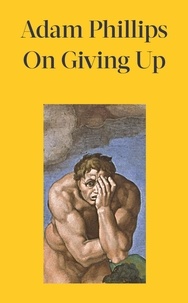 Adam Phillips - On Giving Up - What Must We Give Up to Feel More Alive?.