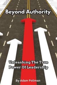  Adam Poliman - Beyond Authority- Unleashing The True Power Of Leadership.