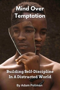  Adam Poliman - Mind Over Temptation: Building Self-Discipline In A Distracted World.