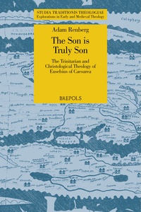Adam Renberg - The Son is Truly Son - The Trinitarian and Christological Theology of Eusebius of Caesarea.