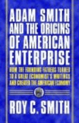 Adam Smith and the Origins of American Enterprise: How the Founding Fathers Turned to a Great Economist's Writings and Created the American Economy.