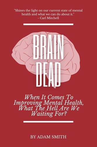  Adam Smith - Brain Dead: When It Comes To Improving Mental Health, What The Hell Are We Waiting For?.