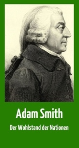 Adam Smith - Der Wohlstand der Nationen - Vollständige deutsche Ausgabe.
