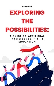  Adam Smith - Exploring the Possibilities: A Guide to Artificial Intelligence in K-12 Education - AI in K-12 Education.